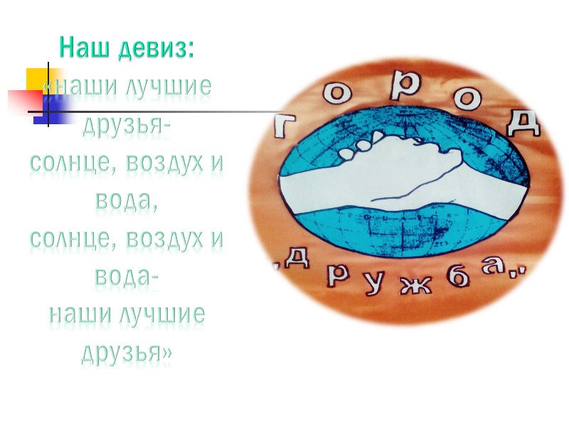 Наш девиз: «наши лучшие друзья- солнце, воздух и вода, солнце, воздух и вода- наши